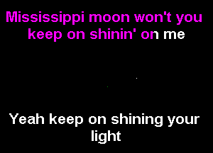 Mississippi moon won't you
keep on shinin' on me

Yeah keep on shining your
light