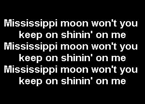 Mississippi moon won't you
keep on shinin' on me
Mississippi moon won't you
keep on shinin' on me
Mississippi moon won't you
keep on shinin' on me