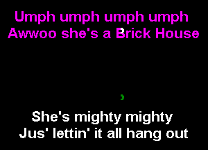 Umph umph umph umph
Awwoo she's a Brick House

She's mighty mighty
Jus' lettin' it all hang out