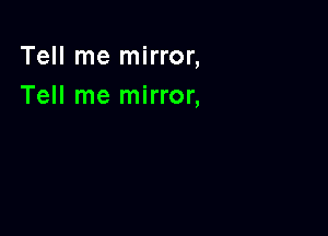 Tell me mirror,
Tell me mirror,