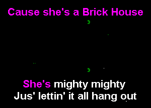 Cause she's a Brick House

3

She's mighty mighty
Jus' Iettin' it all hang out