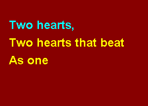 Two hearts,
Two hearts that beat

As one