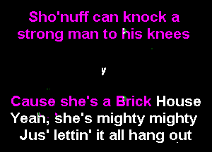 Sho'nuff can knock a
strong man to his knees

V

Caus-tie she's a Brick House
Yeahg She's mighty mighty
Jus' lettin' it all hang out