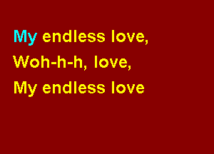 My endless love,
Woh-h-h, love,

My endless love