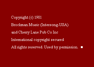 Copyright (c) 1981
Broclemzm Music Gntcrsong-USA)
and Cherry Lam Pub Co Inc

Intemauonal copynght secured

All rights reserved Used by pennission. II