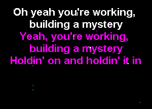 'Oh yeah you're working,
building a mystery
Yeah, you're wdrking,
building a mystery
Holdjn' on and holdin' it in