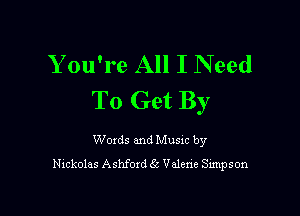 You're All I Need
To Get By

Woxds and Musxc by
Nlcl-zolas Ashfoxd 6e Valene Sunpson