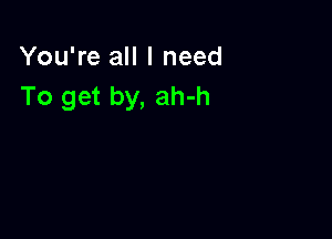 You're all I need
To get by, ah-h