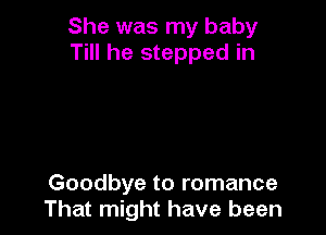 She was my baby
Till he stepped in

Goodbye to romance
That might have been