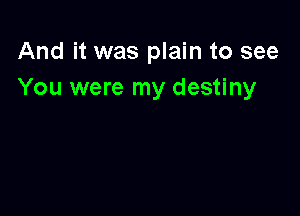 And it was plain to see
You were my destiny