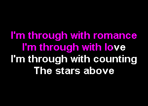 I'm through with romance
I'm through with love
I'm through with counting
The stars above