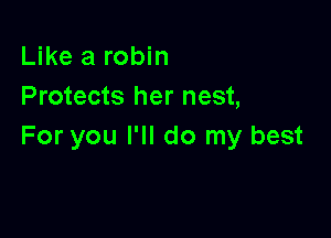 Like a robin
Protects her nest,

For you I'll do my best