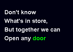 Don't know
What's in store,

But together we can
Open any door