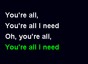 You're all,
You're all I need

Oh, you're all,
You're all I need