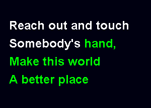 Reach out and touch
Somebody's hand,

Make this world
A better place