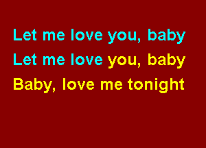 Let me love you, baby
Let me love you, baby

Baby, love me tonight