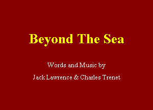 Beyond The Sea

Woxds and Musm by

Jack Lawrence 66 Chmles Txenet