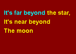 It's far beyond the star,
It's near beyond

The moon