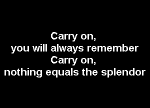 Carry on,
you will always remember

Carry on,
nothing equals the splendor