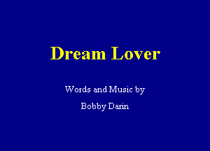Dream Lover

Woxds and Musm by
Bobby Dann