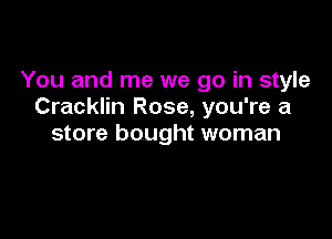 You and me we go in style
Cracklin Rose, you're a

store bought woman