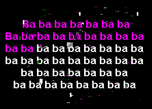 Bababababababa
Balbarba ba E131 ba ba ba ba
ba ba ba ba Ea ba ba ba ba
ba b? ba baba ba ba b-amba

ba ba baba ba ba ba

ba be? ha ba ba baba ba
. L .. --