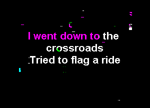 q
s

- - c - 5
I went doiNn to -the
crossroads

.Tried t9 flag a ride