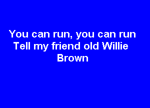 You can run, you can run
Tell my friend old Willie

Brown