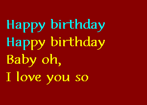 Happy birthday
Happy birthday

Baby oh,
I love you so