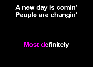 A new day is comin'
People are changin'

Most definitely