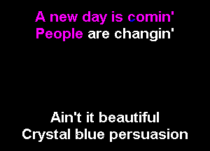 A new day is comin'
People are changin'

Ain't it beautiful
Crystal blue persuasion