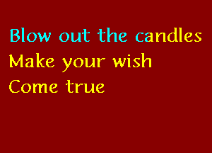 Blow out the candles
Make your wish

Come true