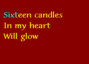 Sixteen candles
In my heart

Will glow