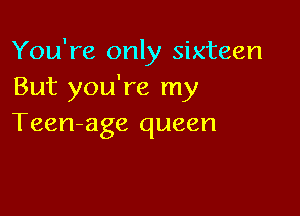 You're only sixteen
But you're my

Teen-age queen