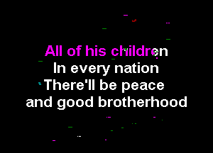 II

All of his phildrqn-
- In every nation

There'll be peace
and good brotherhood