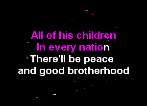 II

All of his 9hildren-
- In every nation

There'll be peace
and good brotherhood