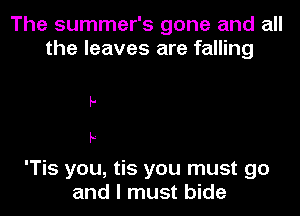 The summer's gone and all
the leaves are falling

f.
F

'Tis you, tis you must go
and I must bide