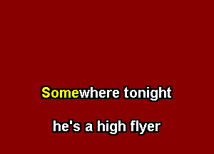 Somewhere tonight

he's a high flyer
