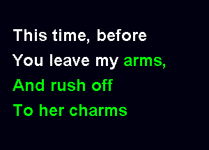 This time, before
You leave my arms,

And rush off
To her charms