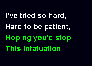 I've tried so hard,
Hard to be patient,

Hoping you'd stop
This infatuation