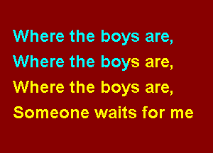 Where the boys are,
Where the boys are,

Where the boys are,
Someone waits for me