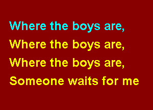 Where the boys are,
Where the boys are,

Where the boys are,
Someone waits for me