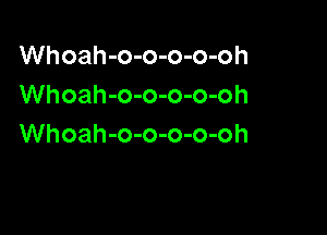 Whoah-o-o-o-o-oh
Whoah-o-o-o-o-oh

Whoah-o-o-o-o-oh