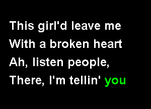 This girl'd leave me
With a broken heart

Ah, listen people,
There, I'm tellin' you