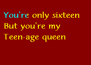 You're only sixteen
But you're my

Teen-age queen