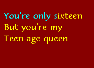You're only sixteen
But you're my

Teen-age queen