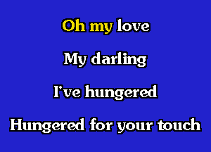 Oh my love
My darling

I've hungered

Hungered for your touch