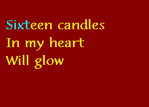 Sixteen candles
In my heart

Will glow