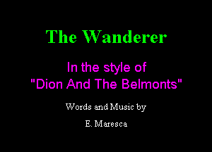 The W anderer

In the style of

Dion And The Belmonts

Woxds and Musxc by

E Maxesca
