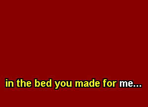 in the bed you made for me...